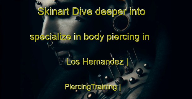 Skinart Dive deeper into specialize in body piercing in Los Hernandez | PiercingTraining | PiercingClasses | SkinartTraining-Mexico